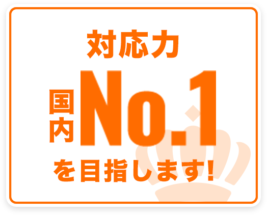 対応力 国内No.1を目指します!