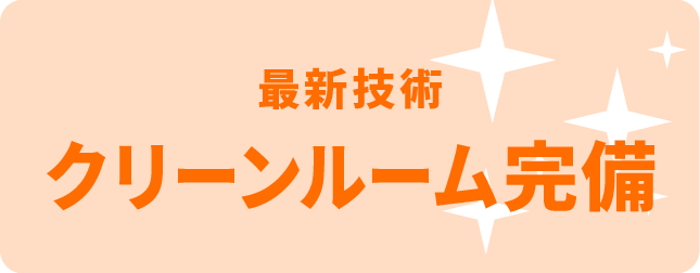 最新技術 クリーンルーム完備