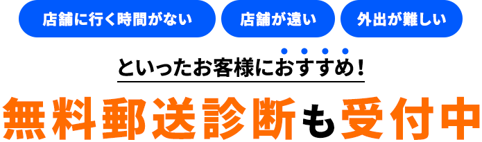 店舗に行く時間がない 店舗が遠い 外出が難しい といったお客様におすすめ！無料郵送診断も受付中