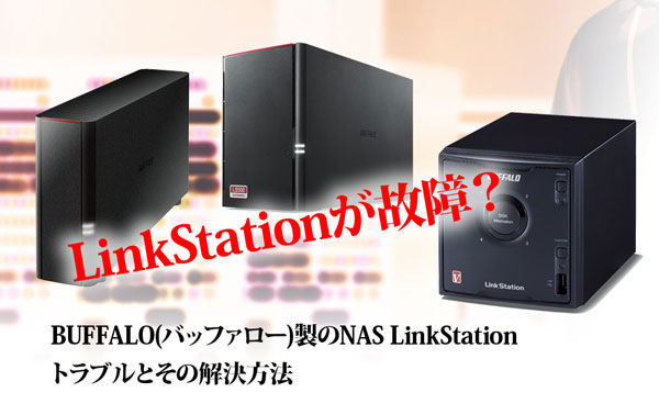 LinkStationが故障? BUFFALO(バッファロー)製のNAS製品のひとつLinkStation トラブルとその解決方法